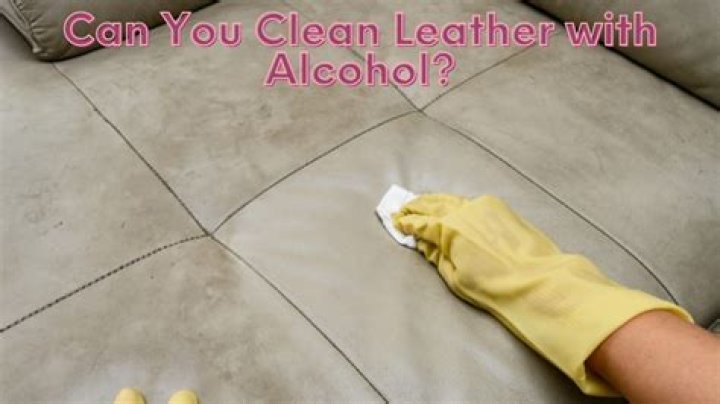 Can you clean leather with alcohol wipes?