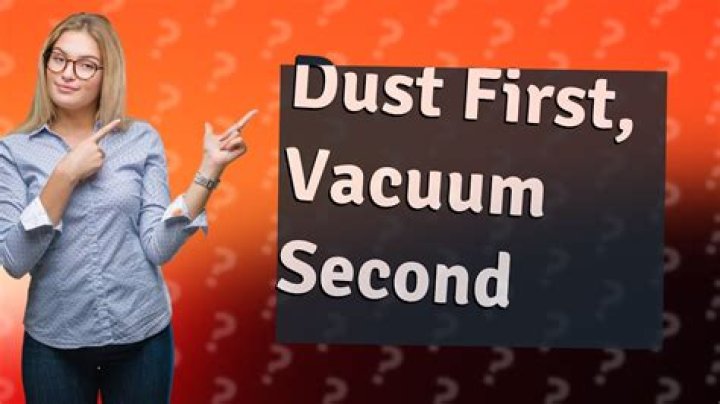 Should I vacuum or dust first?